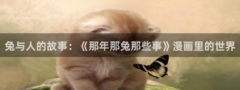 韩漫漫画下载：兔与人的故事：《那年那兔那些事》漫画里的世界