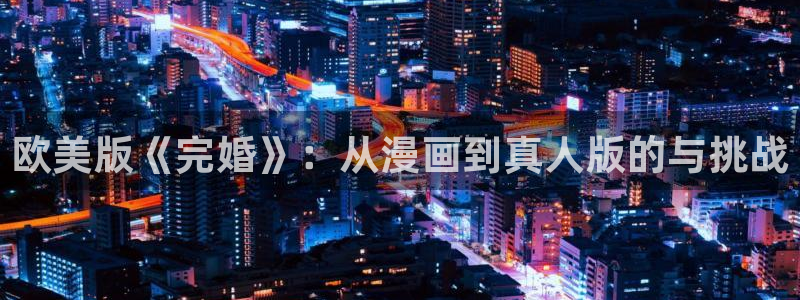 韩漫漫画人口：欧美版《完婚》：从漫画到真人版的与挑战