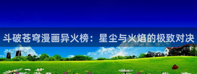 韩漫漫画免费：斗破苍穹漫画异火榜：星尘与火焰的极致对决
