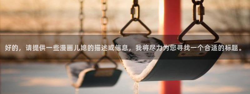 bl韩漫漫画app：好的，请提供一些漫画儿媳的描述或信息，我将尽力为您寻找一个合适的标题。