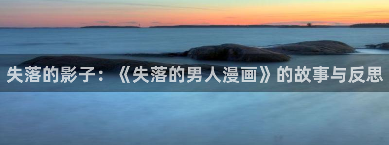韩漫漫画美丽新世界：失落的影子：《失落的男人漫画》的故事与反思