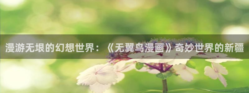 韩漫漫画免费：漫游无垠的幻想世界：《无翼鸟漫画》奇妙世界的新疆